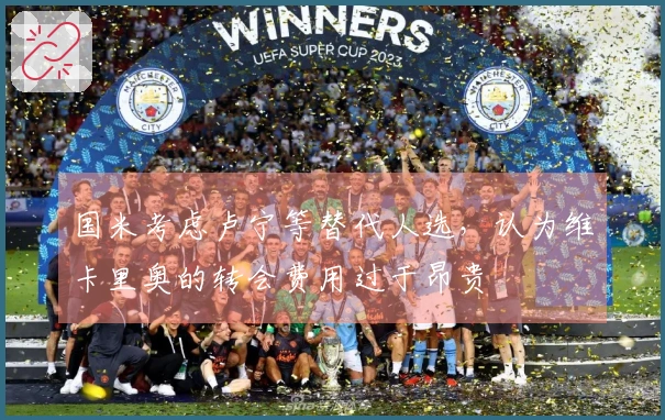 国米考虑卢宁等替代人选，认为维卡里奥的转会费用过于昂贵