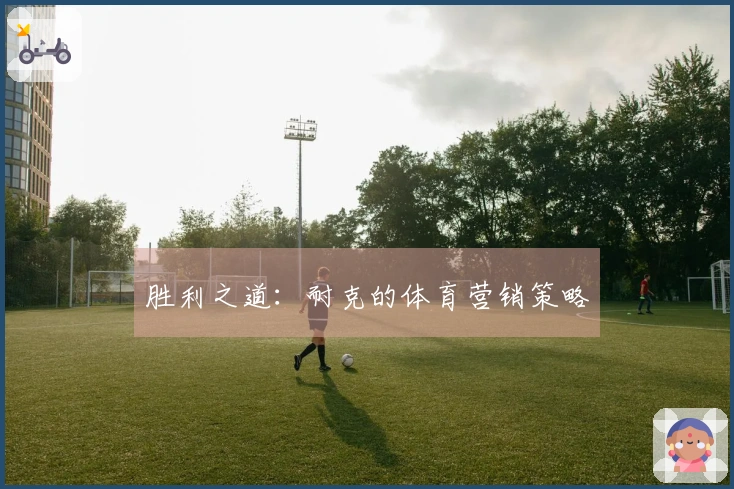 胜利之道：耐克的体育营销策略