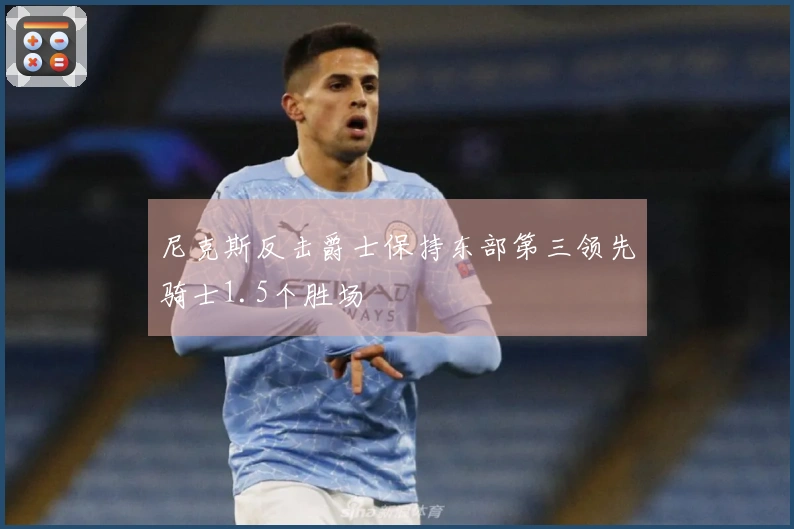 尼克斯反击爵士保持东部第三领先骑士1.5个胜场