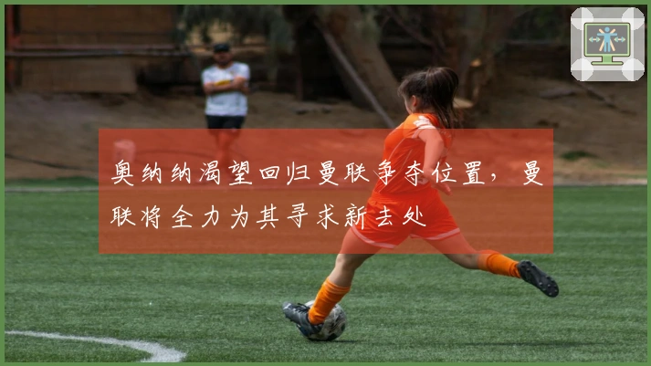 奥纳纳渴望回归曼联争夺位置，曼联将全力为其寻求新去处