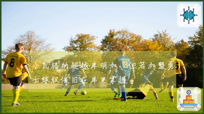 小瓦格纳超越库明加，但若加盟勇士球权依旧在库里掌握