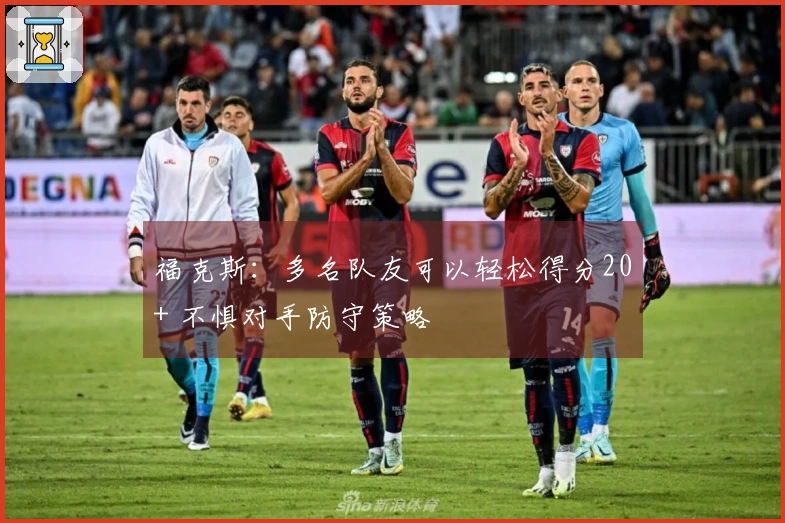 福克斯：多名队友可以轻松得分20+ 不惧对手防守策略