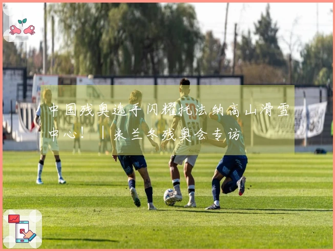 中国残奥选手闪耀托法纳高山滑雪中心！｜米兰冬残奥会专访