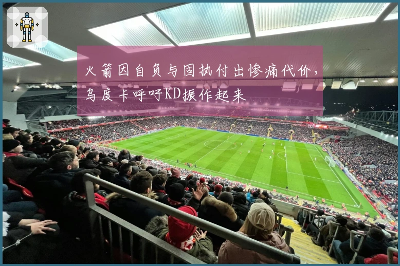 火箭因自负与固执付出惨痛代价，乌度卡呼吁KD振作起来
