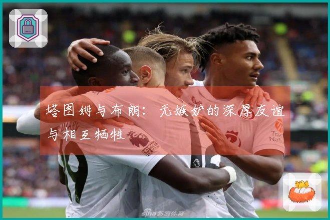 塔图姆与布朗：无嫉妒的深厚友谊与相互牺牲