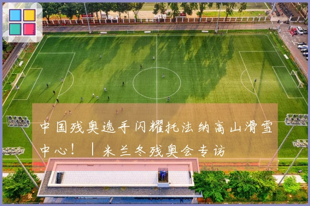 中国残奥选手闪耀托法纳高山滑雪中心！｜米兰冬残奥会专访