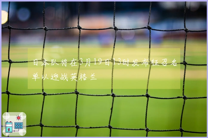 日本队将在3月19日13时发布征召名单以迎战英格兰