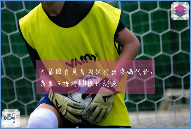 火箭因自负与固执付出惨痛代价，乌度卡呼吁KD振作起来