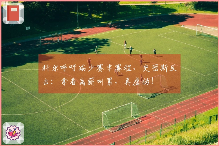 科尔呼吁减少赛季赛程，史密斯反击：拿着高薪叫累，真虚伪！