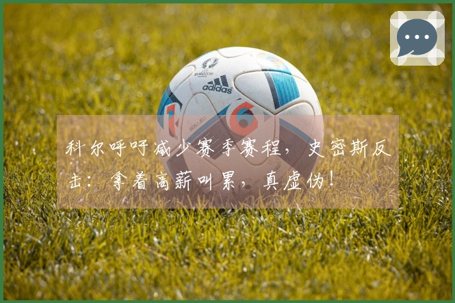 科尔呼吁减少赛季赛程，史密斯反击：拿着高薪叫累，真虚伪！