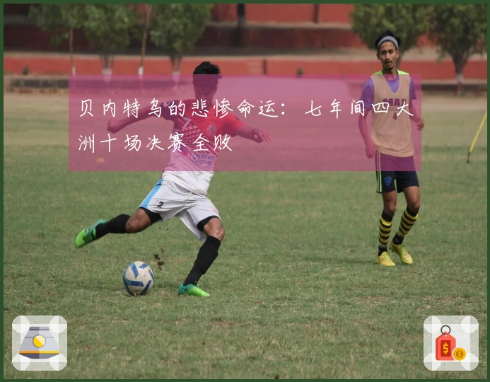贝内特乌的悲惨命运：七年间四大洲十场决赛全败