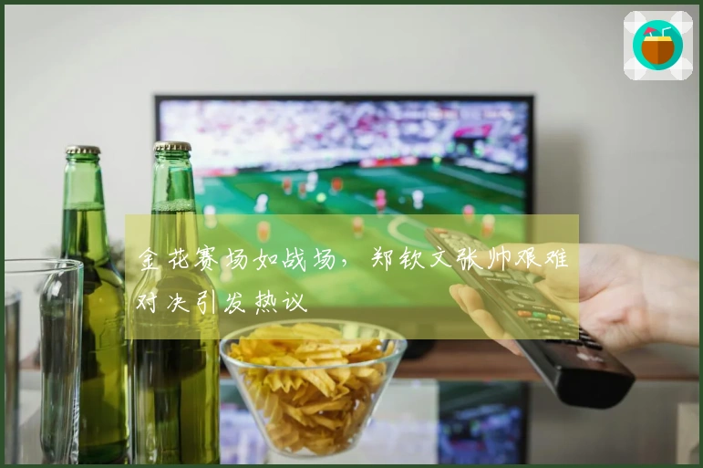 金花赛场如战场，郑钦文张帅艰难对决引发热议