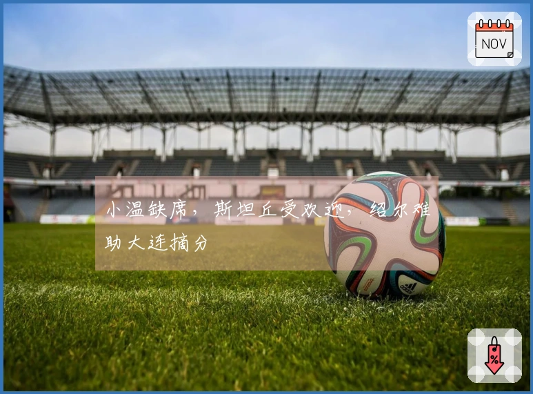 小温缺席，斯坦丘受欢迎，绍尔难助大连摘分
