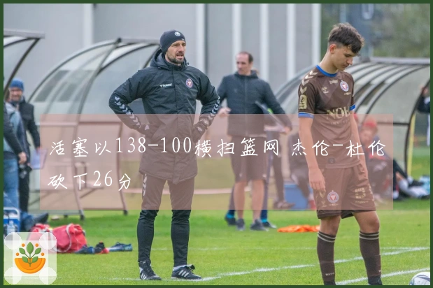 活塞以138-100横扫篮网 杰伦-杜伦砍下26分