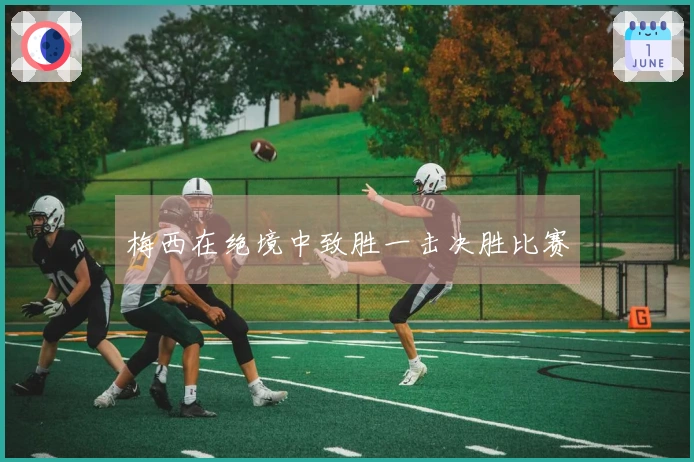 梅西在绝境中致胜一击决胜比赛