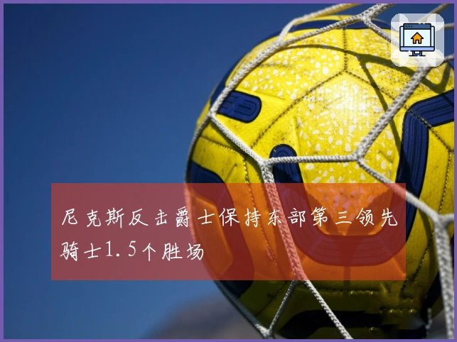 尼克斯反击爵士保持东部第三领先骑士1.5个胜场